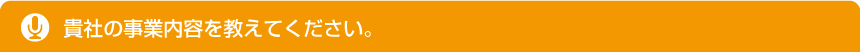 貴社の事業内容を教えてください。