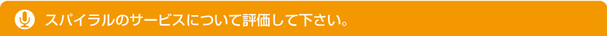 スパイラルのサービスについて評価して下さい。